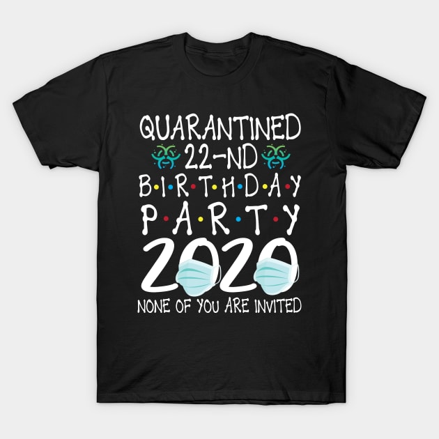 Quarantined 22nd Birthday Party 2020 With Face Mask None Of You Are Invited Happy 22 Years Old T-Shirt by bakhanh123